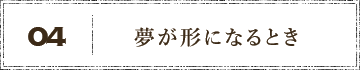 04夢が形になるとき