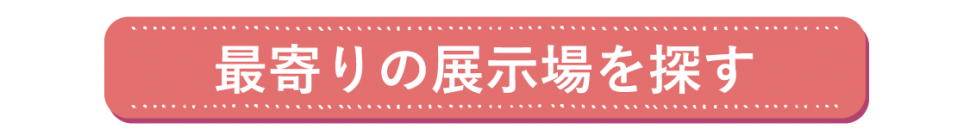 最寄りの展示場を探す